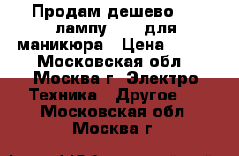 Продам дешево LED лампу 18 W для маникюра › Цена ­ 900 - Московская обл., Москва г. Электро-Техника » Другое   . Московская обл.,Москва г.